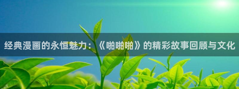 女神漫画免费在线阅读：经典漫画的永恒魅力：《啪啪啪》的精彩故事回顾与文化