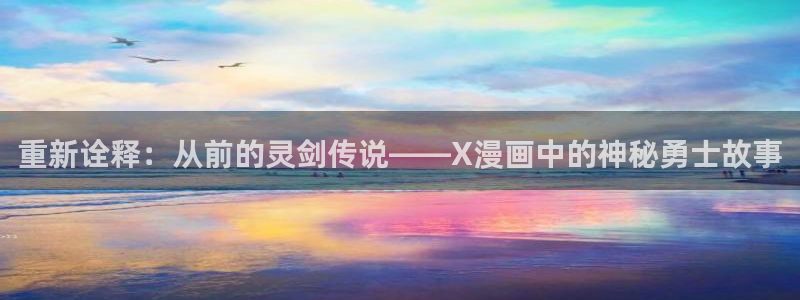 韩漫女神漫画网免费阅读：重新诠释：从前的灵剑传说——X漫画中的神秘勇士故事